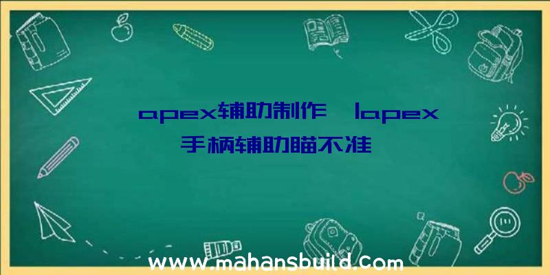 「apex辅助制作」|apex手柄辅助瞄不准